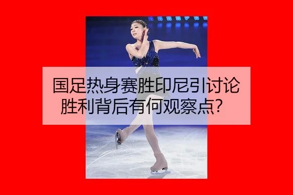 国足热身赛胜印尼引讨论 胜利背后有何观察点？