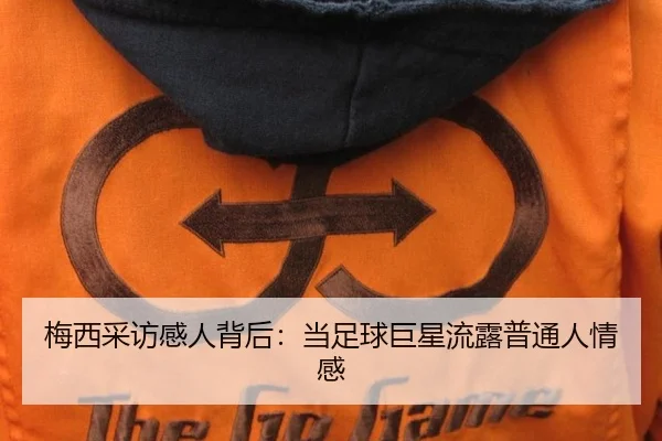 梅西采访感人背后：当足球巨星流露普通人情感
